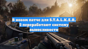 В новом патче для S.T.A.L.K.E.R. 2 переработают систему выносливости