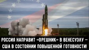 Россия направит «Орешник» в Венесуэлу — США в состоянии повышенной готовности!