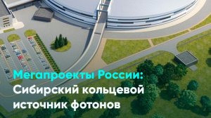 Мегапроекты России: Сибирский кольцевой источник фотонов