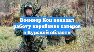 Военкор Коц показал работу корейских саперов в Курской области