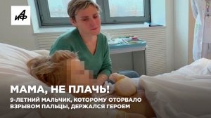 Мама, не плачь! 9-летний мальчик, которому оторвало взрывом пальцы, держался героем