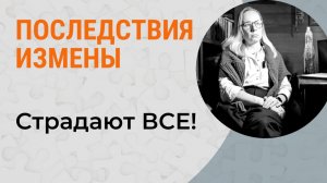 ЦЕНА измены. ПОСЛЕДСТВИЯ измены для каждого!