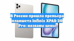 В России прошла премьера планшета Infinix XPAD 20 Pro: названы цены