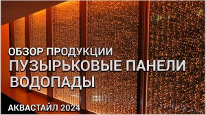 Пузырьковые панели и водопады - обзор продукции Аквастайл 2025