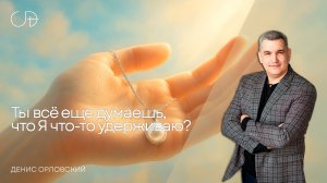 «Ты всё еще думаешь, что Я что-то удерживаю?» Воскресное слово от Дениса Орловского - от 21.04.2024