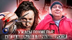 Ужасы похмелья: Когда накрыло в парикмахерской