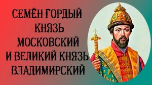 Семён Иванович Гордый — князь Московский и великий князь Владимирский
