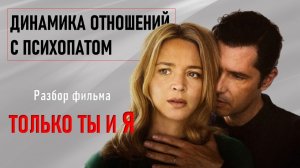 Динамика отношений с психопатом. Разбор фильма "Только ты и я"