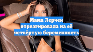 Мама Лерчек отреагировала на её четвёртую беременность