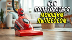 Как пользоваться моющим пылесосом