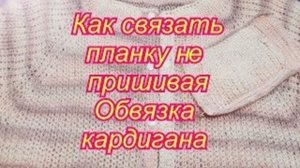 Как связать планку без пришивания - Обвязка кардигана