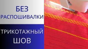 Трикотажный шов. Чем заменить распошивальную машинку для трикотажа. Подгибка низа простым способом