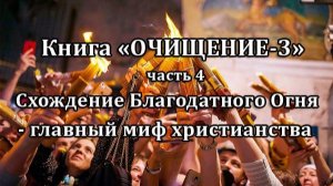 Книга "ОЧИЩЕНИЕ - 3". Часть 4. Схождение Благодатного Огня - главный миф христианства