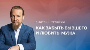 КАК НЕ СТАТЬ РАБОЙ ЧУВСТВ К БЫВШЕМУ И ЛЮБИТЬ МУЖА. Дмитрий Троцкий