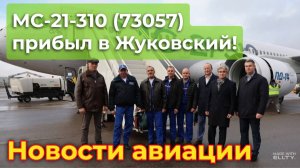 МС-21-310 (б/н 73057) прибыл в Жуковский для сертификационных испытаний | Новости авиации