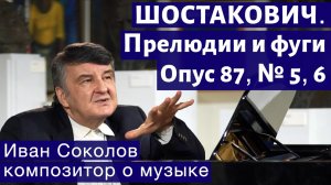 Лекция 186. Дмитрий Шостакович. 24 прелюдии и фуги. Ор.87 №5, 6. | Композитор Иван Соколов о музыке.