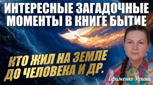 ИНТЕРЕСНЫЕ ЗАГАДОЧНЫЕ МОМЕНТЫ В КНИГЕ БЫТИЕ. КТО ЖИЛ НА ЗЕМЛЕ ДО ЧЕЛОВЕКА И ДР. ЧАСТЬ 1.  Ефименко И