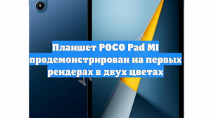 Планшет POCO Pad M1 продемонстрирован на первых рендерах в двух цветах