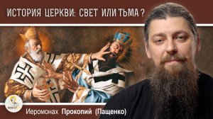 История Церкви:  чего больше - света или тьмы?  Иеромонах Прокопий (Пащенко)