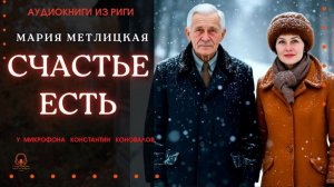 Аудиокнига. "Счастье есть". Мария Метлицкая. Исполняет Константин Коновалов