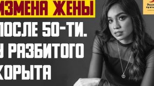 Рассказ мужчины | Измена жены после 50-ти. У разбитого корыта. Реальная история
