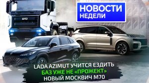 Lada Azimut поехала, проблемы Ларгуса, новый Москвич М70, БАЗ готов к выпуску 📺 Новости недели №343