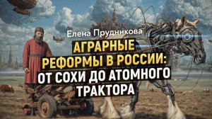 От рабства до агрогигантов: как Россия пыталась решить аграрный кризис, длившийся столетие.