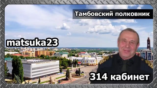 #176 ТАМБОВСКИЙ ПОЛКОВНИК Matsuka23 (314 Кабинет) 25.02.2016 смотреть онлайн