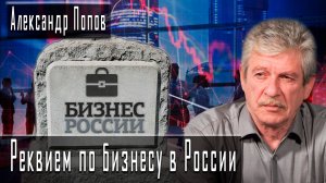 Реквием по бизнесу в России #АлександрПопов