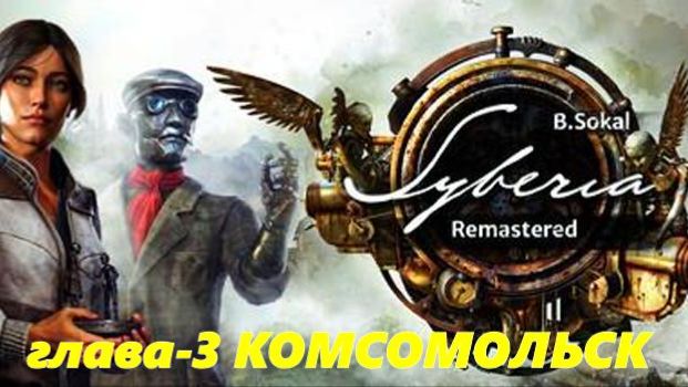 SYBERIA..Remastered(4-ч.Глава-3.Комсомольск.Финал.СИБИРЬ-1) смотреть онлайн
