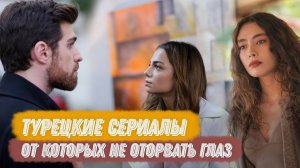 Топ турецких сериалов От которых НЕ ОТОРВАТЬСЯ