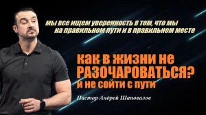 Нам нужна уверенность в том, что мы на верном пути. Как не разочароваться в жизни?Пастор А.Шаповалов