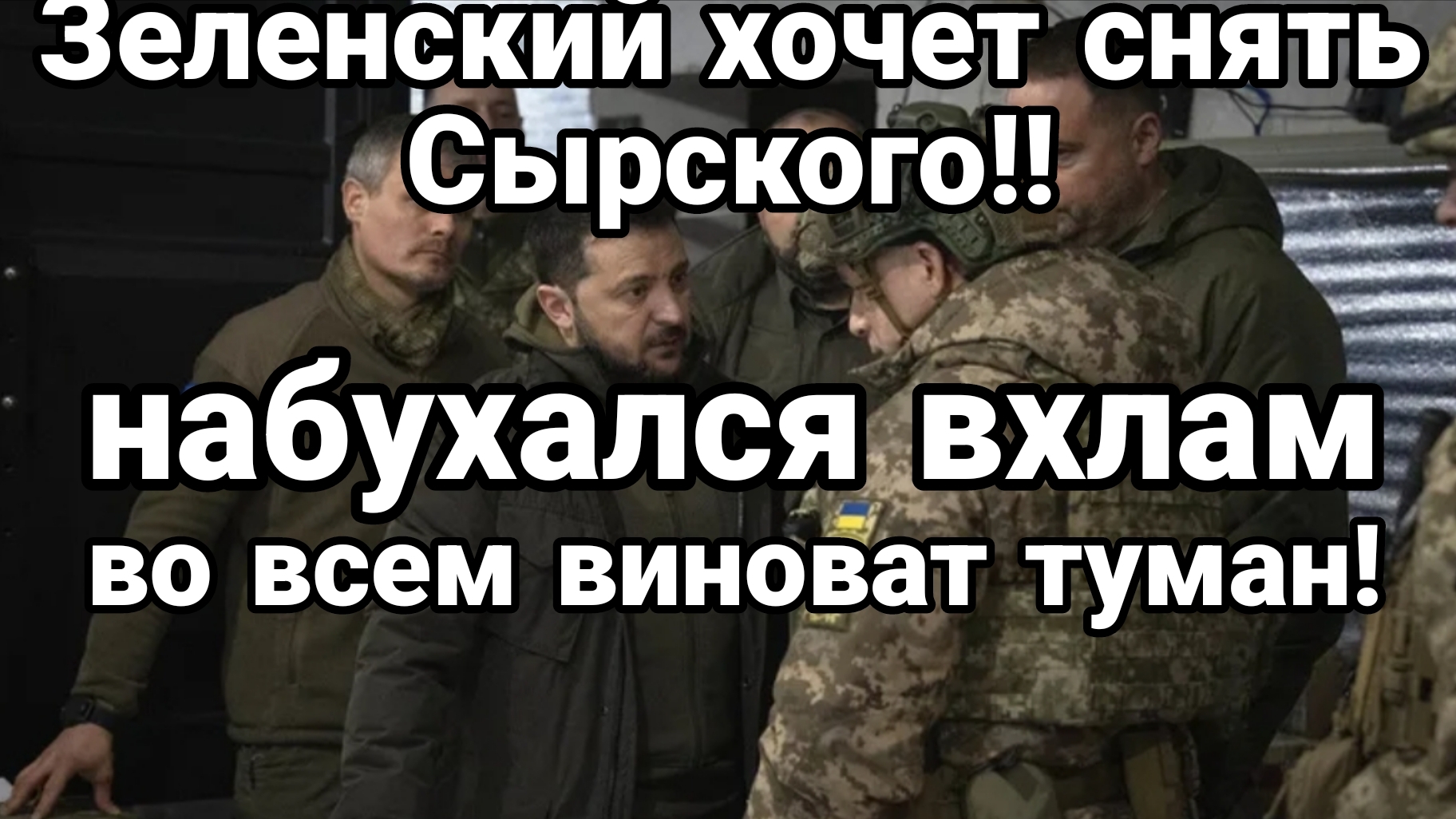 ЗЕЛЕНСКИЙ ХОЧЕТ СНЯТЬ СЫРСКОГО ! ИЗ ЗА ПРОВАЛА НА ФРОНТЕ И ...ТУМАНА