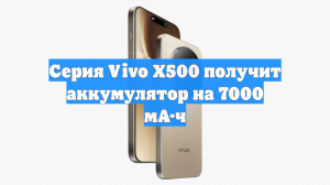 Серия Vivo X500 получит аккумулятор на 7000 мА·ч