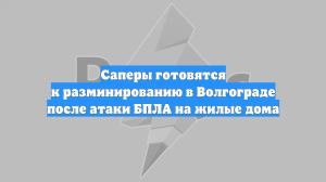 Саперы готовятся к разминированию в Волгограде после атаки БПЛА на жилые дома