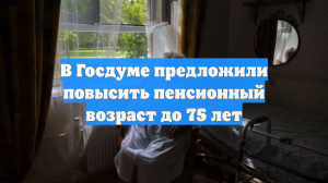 В Госдуме предложили повысить пенсионный возраст до 75 лет