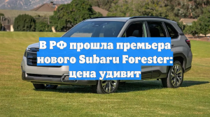 В РФ прошла премьера нового Subaru Forester: цена удивит