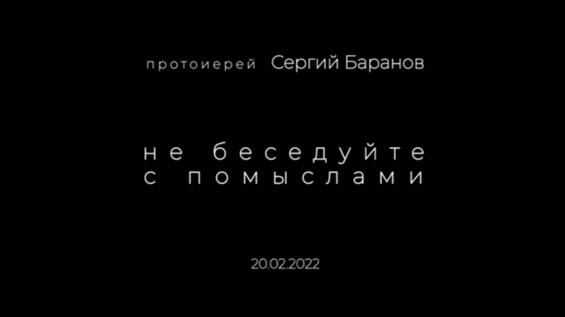 Не беседуйте с помыслами. Протоиерей Сергий Баранов. 20.02.2022.