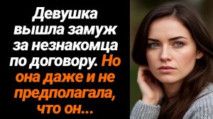 Жизненные Истории/Девушка вышла замуж за незнакомца по договору, но она и не предполагала, что он