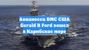 Авианосец ВМС США Gerald R Ford вошел в Карибское море