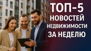 ТОП-5 новостей недвижимости за неделю: ипотека 2026, маткапитал, цены и спрос
