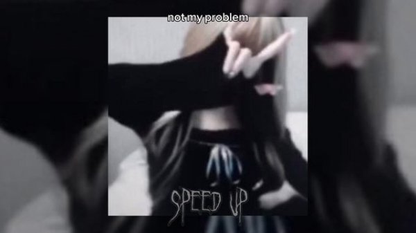 not my problem (speed up)