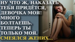 Ну что ж, наказать тебя придётся, девочка моя! Много болтаешь. Теперь ты только моя. Смеялся жених