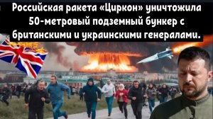 Российская ракета «Циркон» уничтожила 50-метровый подземный бункер с британскими и  генералами.