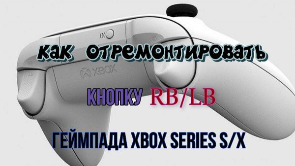 не работает кнопка RB/LB геймпада Xbox Series S/X, как отремонтировать