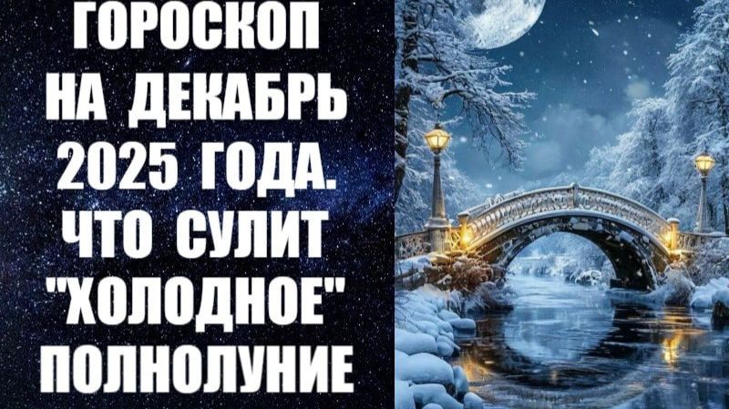 ГОРОСКОП НА ДЕКАБРЬ 2025 ГОДА. ЧТО СУЛИТ «ХОЛОДНОЕ» ПОЛНОЛУНИЕ