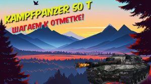 🎮✅kampfpanzer 50 t✅ - Шагаем к отметке ! Ps : И будем шагать!😂