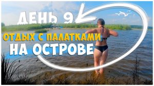 ОТДЫХ С ПАЛАТКАМИ НА ОСТРОВЕ ДЕНЬ 9 / ПОСЛЕДНИЙ ПОЛНЫЙ ДЕНЬ