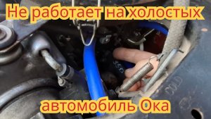 По какой причине, не работает на холостых оборотах, автомобиль Ока.