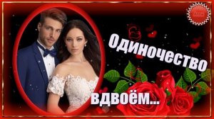 🌹🌹🌹  КАК  СТРАШНО  ОДИНОЧЕСТВО  ВДВОЁМ !    ПЕСНЯ  С  ОТКРОВЕНИЕМ !